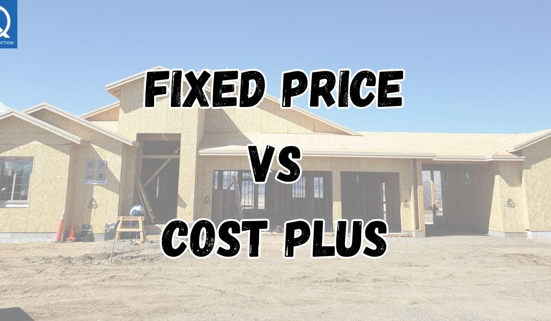 Fixed Price VS Cost Plus Construction: What is Better for the Homeowner?