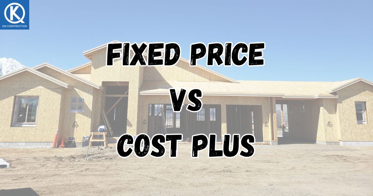 Fixed Price VS Cost Plus Construction: What is Better for the Homeowner?